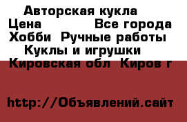 Авторская кукла . › Цена ­ 2 000 - Все города Хобби. Ручные работы » Куклы и игрушки   . Кировская обл.,Киров г.